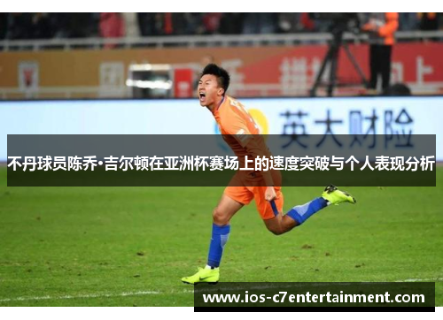 不丹球员陈乔·吉尔顿在亚洲杯赛场上的速度突破与个人表现分析