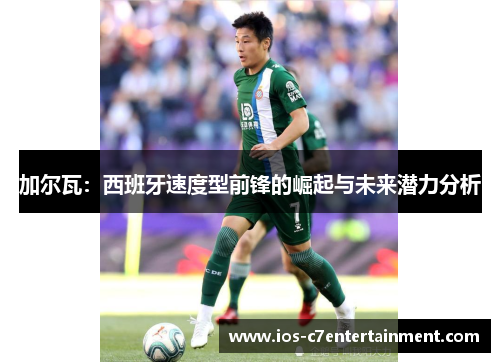 加尔瓦：西班牙速度型前锋的崛起与未来潜力分析