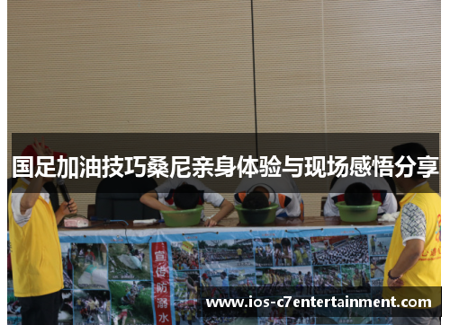 国足加油技巧桑尼亲身体验与现场感悟分享