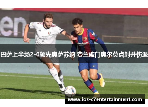 巴萨上半场2-0领先奥萨苏纳 费兰破门奥尔莫点射并伤退