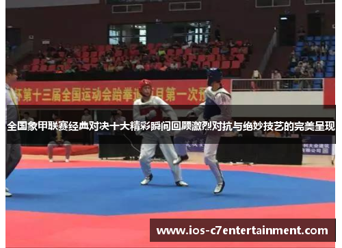 全国象甲联赛经典对决十大精彩瞬间回顾激烈对抗与绝妙技艺的完美呈现