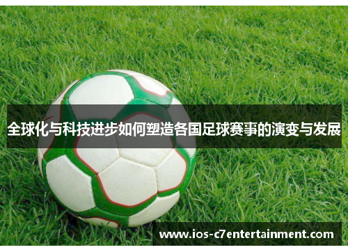 全球化与科技进步如何塑造各国足球赛事的演变与发展