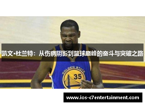 凯文·杜兰特：从伤病阴影到篮球巅峰的奋斗与突破之路