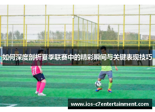 如何深度剖析夏季联赛中的精彩瞬间与关键表现技巧