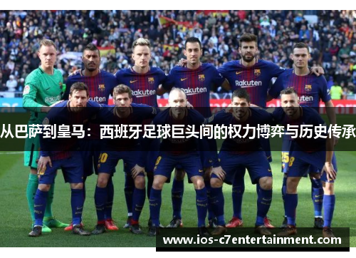 从巴萨到皇马：西班牙足球巨头间的权力博弈与历史传承