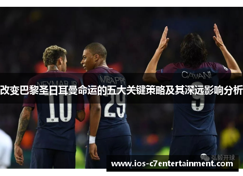 改变巴黎圣日耳曼命运的五大关键策略及其深远影响分析