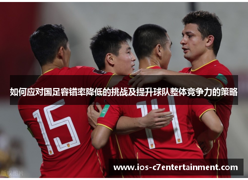 如何应对国足容错率降低的挑战及提升球队整体竞争力的策略
