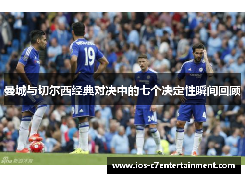 曼城与切尔西经典对决中的七个决定性瞬间回顾