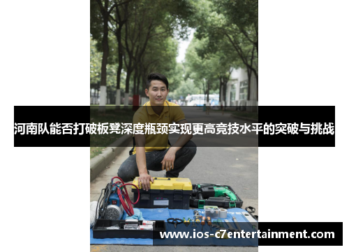 河南队能否打破板凳深度瓶颈实现更高竞技水平的突破与挑战