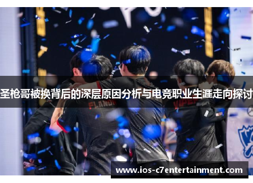 圣枪哥被换背后的深层原因分析与电竞职业生涯走向探讨