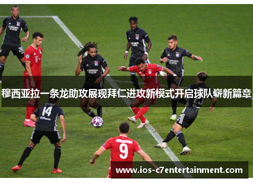 穆西亚拉一条龙助攻展现拜仁进攻新模式开启球队崭新篇章
