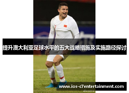 提升澳大利亚足球水平的五大战略措施及实施路径探讨