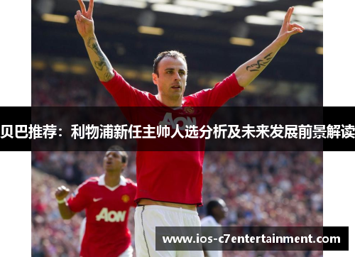 贝巴推荐：利物浦新任主帅人选分析及未来发展前景解读