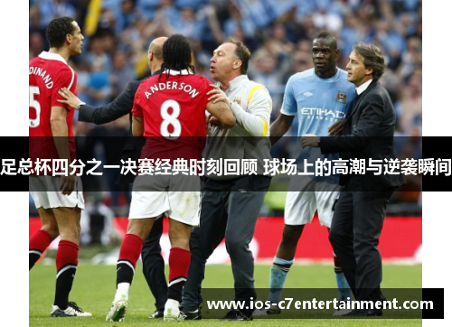 足总杯四分之一决赛经典时刻回顾 球场上的高潮与逆袭瞬间