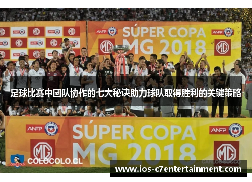 足球比赛中团队协作的七大秘诀助力球队取得胜利的关键策略