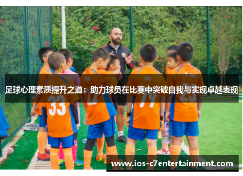 足球心理素质提升之道：助力球员在比赛中突破自我与实现卓越表现