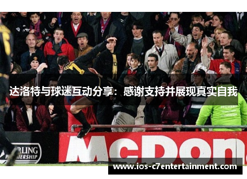 达洛特与球迷互动分享：感谢支持并展现真实自我