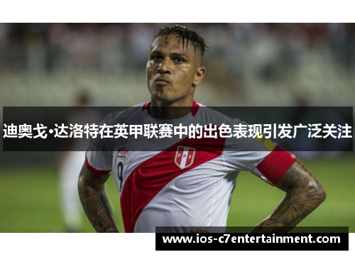 迪奥戈·达洛特在英甲联赛中的出色表现引发广泛关注