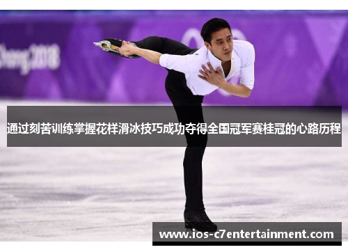 通过刻苦训练掌握花样滑冰技巧成功夺得全国冠军赛桂冠的心路历程
