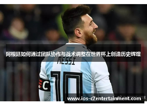 阿根廷如何通过团队协作与战术调整在世界杯上创造历史辉煌
