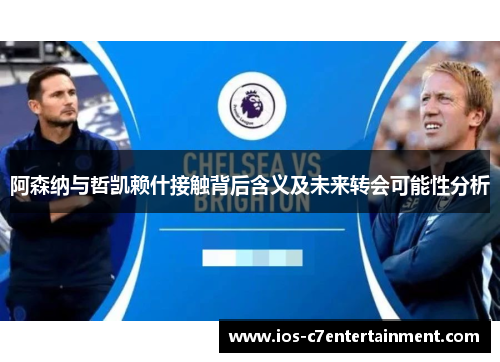 阿森纳与哲凯赖什接触背后含义及未来转会可能性分析