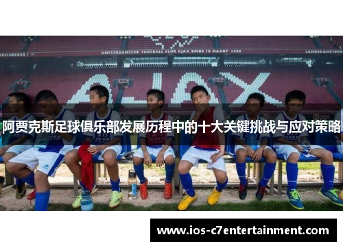 阿贾克斯足球俱乐部发展历程中的十大关键挑战与应对策略