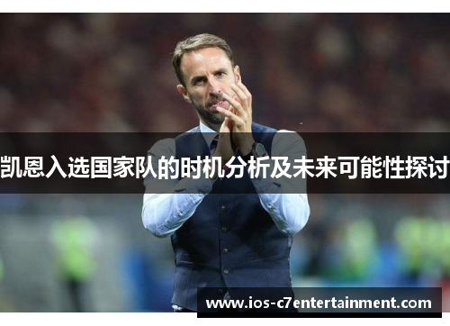 凯恩入选国家队的时机分析及未来可能性探讨