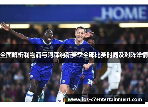 全面解析利物浦与阿森纳新赛季全部比赛时间及对阵详情