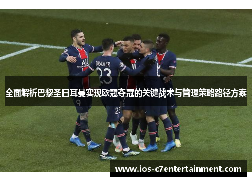 全面解析巴黎圣日耳曼实现欧冠夺冠的关键战术与管理策略路径方案