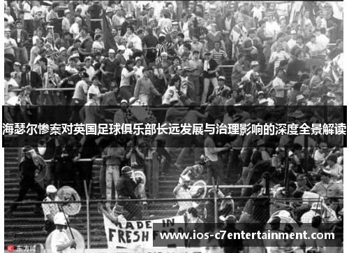 海瑟尔惨案对英国足球俱乐部长远发展与治理影响的深度全景解读