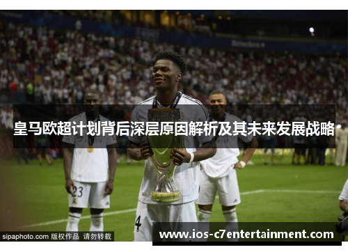 皇马欧超计划背后深层原因解析及其未来发展战略