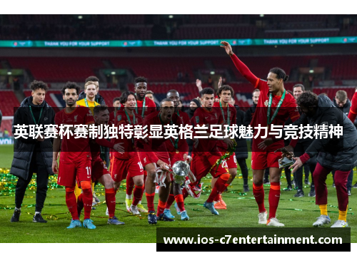 英联赛杯赛制独特彰显英格兰足球魅力与竞技精神