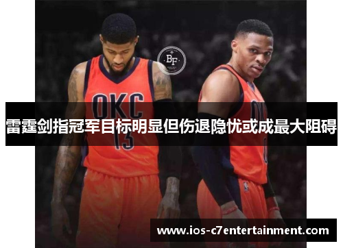 雷霆剑指冠军目标明显但伤退隐忧或成最大阻碍