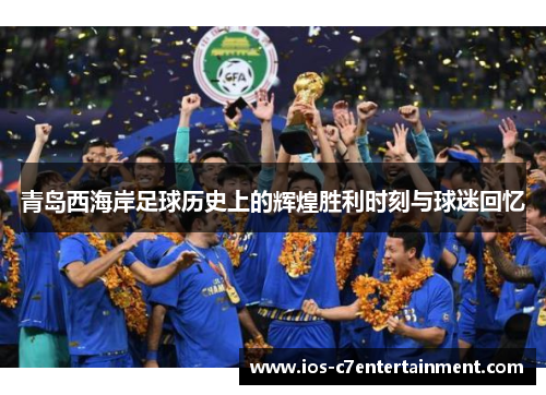 青岛西海岸足球历史上的辉煌胜利时刻与球迷回忆