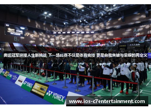 奥运冠军迎接人生新挑战 下一场比赛不仅是体育竞技 更是自我突破与荣耀的再定义