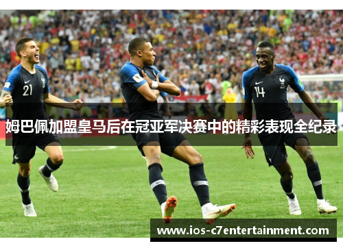 姆巴佩加盟皇马后在冠亚军决赛中的精彩表现全纪录