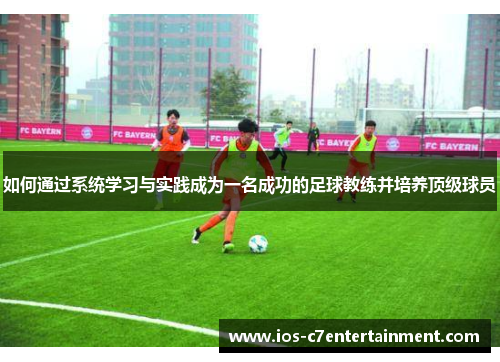 如何通过系统学习与实践成为一名成功的足球教练并培养顶级球员