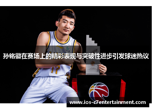 孙铭徽在赛场上的精彩表现与突破性进步引发球迷热议