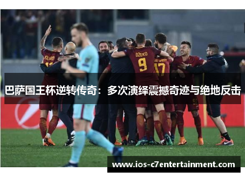 巴萨国王杯逆转传奇：多次演绎震撼奇迹与绝地反击
