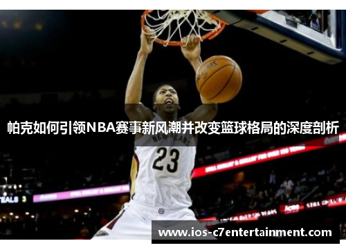 帕克如何引领NBA赛事新风潮并改变篮球格局的深度剖析