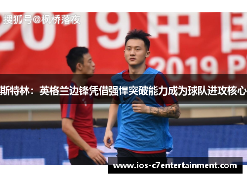 斯特林：英格兰边锋凭借强悍突破能力成为球队进攻核心