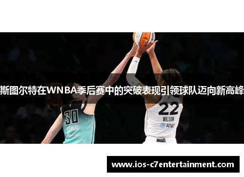 斯图尔特在WNBA季后赛中的突破表现引领球队迈向新高峰