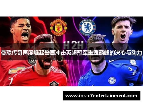 曼联传奇再度崛起誓言冲击英超冠军重返巅峰的决心与动力
