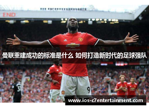 曼联重建成功的标准是什么 如何打造新时代的足球强队