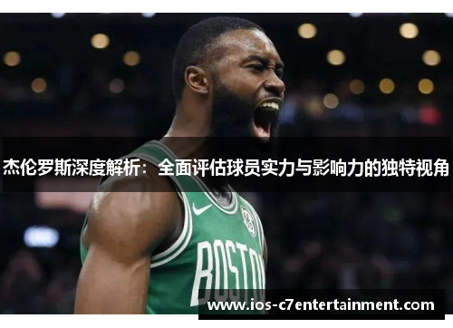 杰伦罗斯深度解析：全面评估球员实力与影响力的独特视角