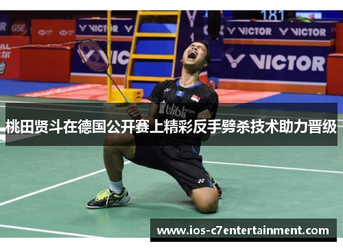 桃田贤斗在德国公开赛上精彩反手劈杀技术助力晋级