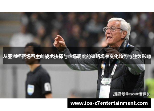 从亚洲杯赛场看主帅战术抉择与临场调度的策略观察变化趋势与胜负影响
