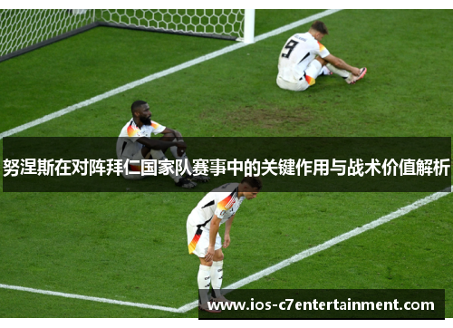 努涅斯在对阵拜仁国家队赛事中的关键作用与战术价值解析