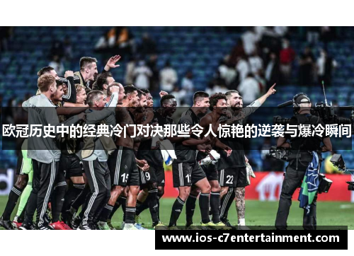 欧冠历史中的经典冷门对决那些令人惊艳的逆袭与爆冷瞬间