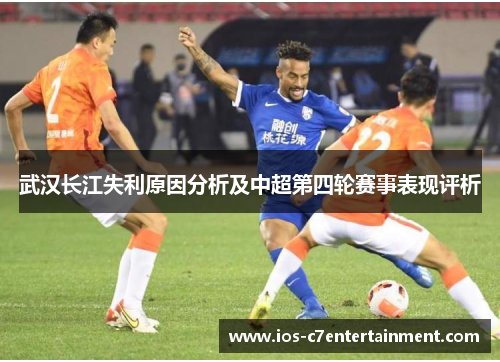 武汉长江失利原因分析及中超第四轮赛事表现评析